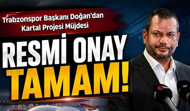 Trabzonspor Başkanı Ertuğrul Doğan’dan Müjde; “Kartal Projesi’nin Resmi Onayı Tamamlandı”