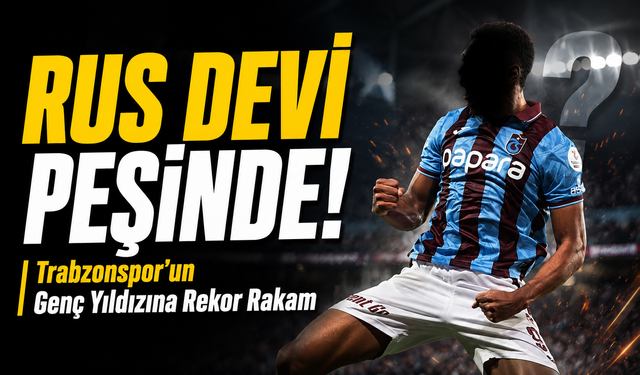 Rus Devi Transferin Peşinde! ; Trabzonspor’un Genç Yıldızına Rekor Rakam