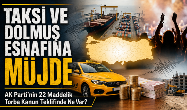 AK Parti’nin 22 Maddelik Torba Kanun Teklifinde Ne Var?; Taksi Ve Dolmuş Esnafına Müjde