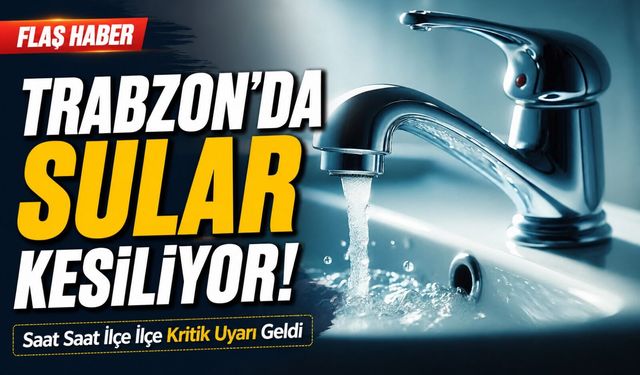 Trabzon’da Sular Kesiliyor! Saat Saat İlçe İlçe Kritik Uyarı Geldi