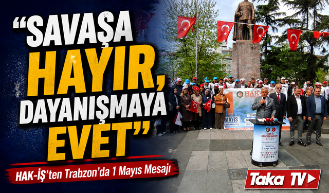 HAK-İŞ Trabzon’da 1 Mayıs Mesajı: “Savaşa Hayır, Dayanışmaya Evet”