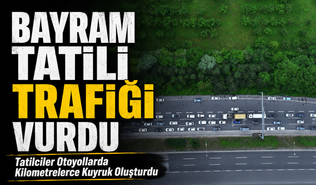 Bayram Tatili Trafiği Vurdu; Tatilciler Otoyollarda Kilometrelerce Kuyruk Oluşturdu