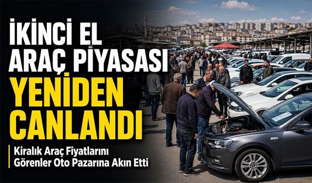 Kiralık Araç Fiyatlarını Görenler Oto Pazarına Akın Etti; İkinci El Araç Piyasası Yeniden Canlandı