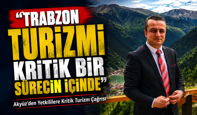 Akyüz’den Yetkililere Kritik Turizm Çağrısı; “Trabzon Turizmi Kritik Bir Sürecin İçinde”