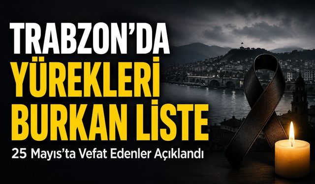 Trabzon’da Yürekleri Burkan Liste: 25 Mayıs’ta Vefat Edenler Açıklandı