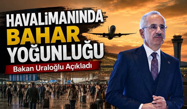 Ulaştırma Ve Altyapı Bakanı Uraloğlu Açıkladı; Havalimanında Bahar Yoğunluğu