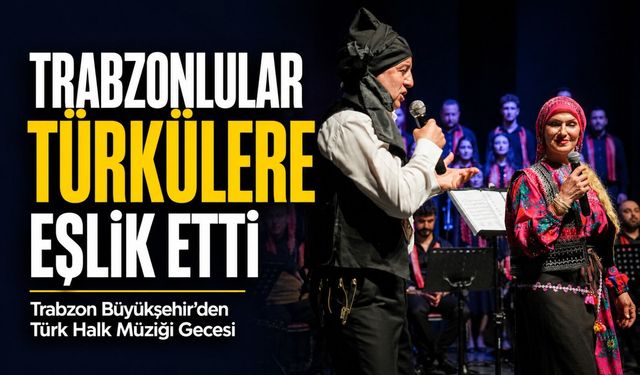 Trabzon Büyükşehir’den Türk Halk Müziği Gecesi: Trabzonlular Türkülere Eşlik Etti