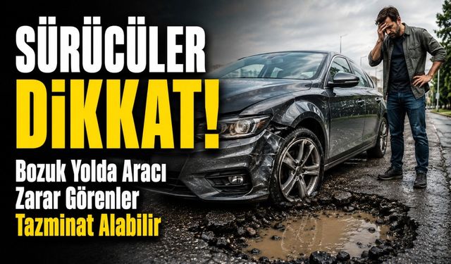 Sürücüler Dikkat!; Bozuk Yolda Aracı Zarar Görenler Tazminat Alabilir