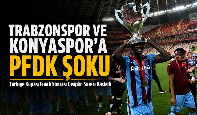 Trabzonspor Ve Konyaspor’a Pfdk Şoku; Türkiye Kupası Finali Sonrası Disiplin Süreci Başladı