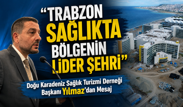 Doğu Karadeniz Sağlık Turizmi Derneği Başkanı Yılmaz’dan Mesaj; “Trabzon Sağlıkta Bölgenin Lider Şehri”