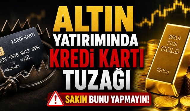 Altın Yatırımında Kredi Kartı Tuzağı: Sakın Bunu Yapmayın!