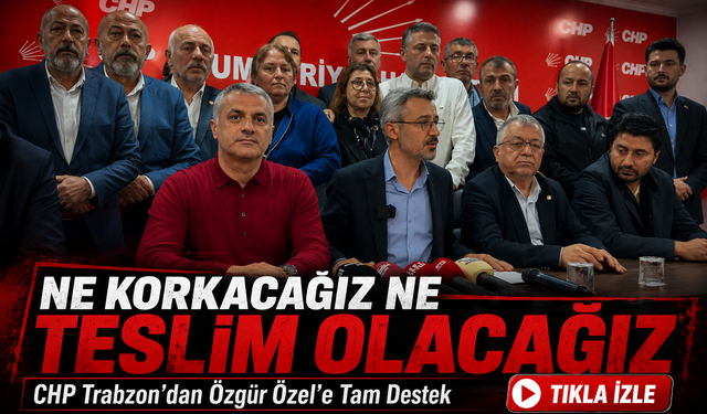CHP Trabzon’dan Özgür Özel’e Net Destek: "Ne Korkacağız Ne Teslim Olacağız"