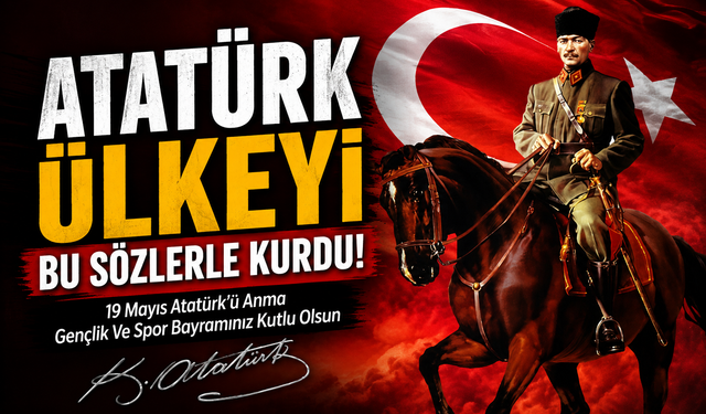 19 Mayıs Atatürk’ü Anma Gençlik Ve Spor Bayramınız Kutlu Olsun; Atatürk Ülkeyi Bu Sözlerle Kurdu!