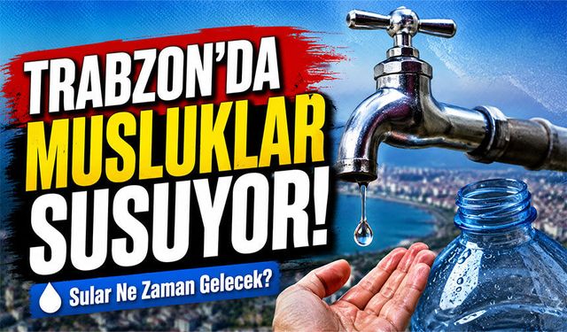Trabzon’da Sular Ne Zaman Gelecek? İşte Saat Saat Kesinti Detayları