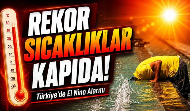Türkiye’ye El Nino Uyarısı: Bu Yaz Rekor Sıcaklıklar ve Kuraklık Kapıda