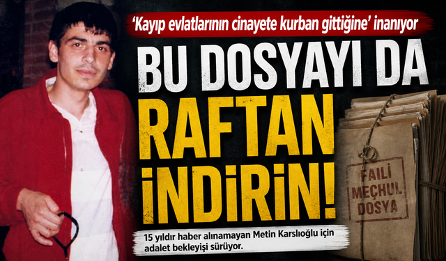 15 Yıllık Kayıp Dosyası Yeniden Açıldı! Ailenin Adalet Çığlığı