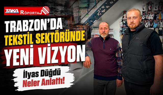 İlyas Düğdü Anlattı! Trabzon’da Tekstil Sektöründe Yeni Vizyon