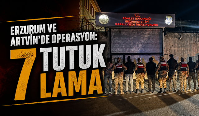 Erzurum ve Artvin’de Operasyonu: 7 tutuklama