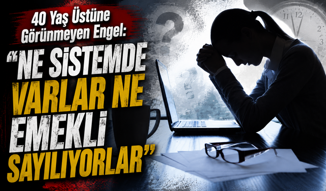 40 Yaş Üstüne Görünmeyen Engel: “Ne Sistemde Varlar Ne Emekli Sayılıyorlar”