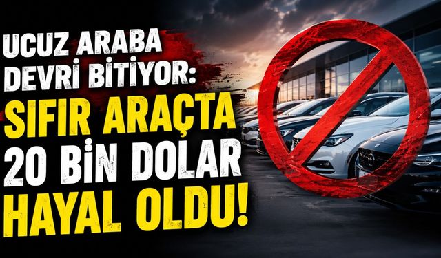 Ucuz Araba Devri Bitiyor: Sıfır Araçta 20 Bin Dolar Hayal Oldu!
