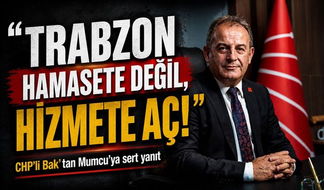 CHP’li Bak’tan AK Parti’ye eleştiri: "Trabzon hamasete değil, hizmete aç!"