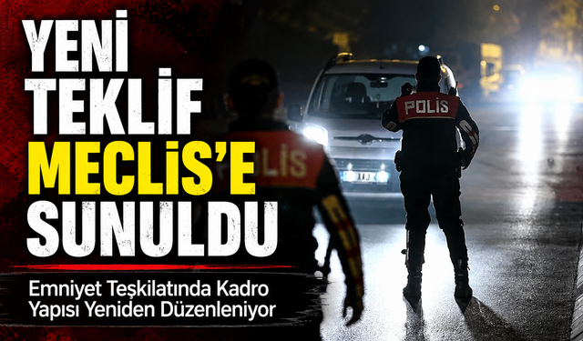 Emniyet Teşkilatında Kadro Yapısı Yeniden Düzenleniyor; Yeni Teklif Meclis’e Sunuldu
