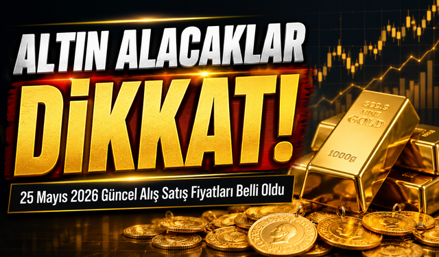 Altın Alacaklar Dikkat: 25 Mayıs 2026 Güncel Alış Satış Fiyatları Belli Oldu