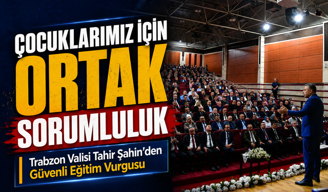 Trabzon Valisi Tahir Şahin’den Güvenli Eğitim Vurgusu: Çocuklarımız İçin Ortak Sorumluluk