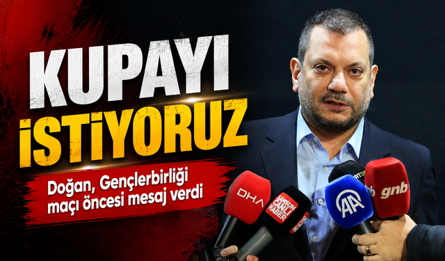 Doğan, Gençlerbirliği maçı öncesi mesaj verdi: Kupayı istiyoruz