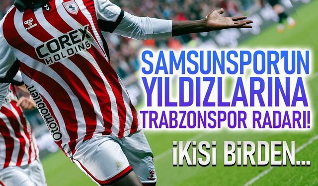 Samsunspor'un Yıldızlarına Trabzonspor Radarı! İkisi Birden Gelecek...