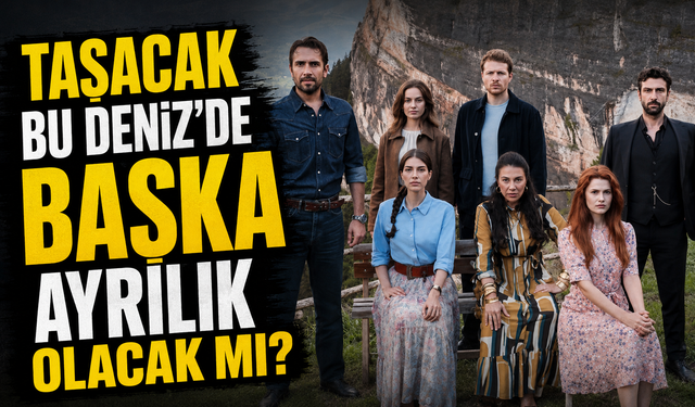 Taşacak Bu Deniz’de Başka Ayrılık Var mı? Sezon Finali Sonrası Karar Netleşti