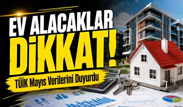 Ev Alacaklar Dikkat!; TÜİK Mayıs Ayı Verilerini Duyurdu