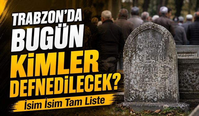 Trabzon’da Bugün Kimler Defnedilecek? 16 Haziran 2026 Tam Liste