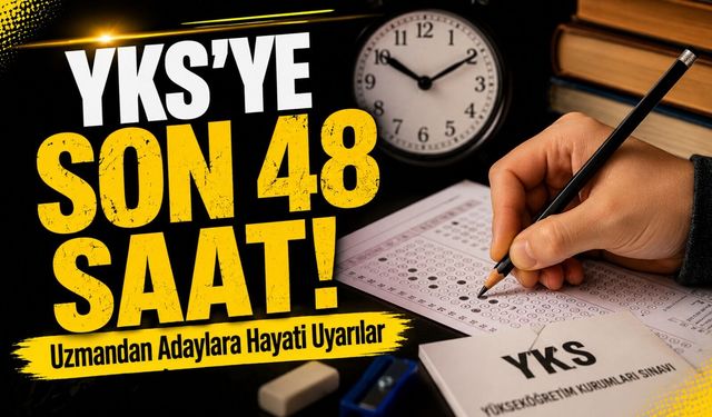 YKS’ye Son 48 Saat! Uzmandan Adaylara Hayati Uyarılar