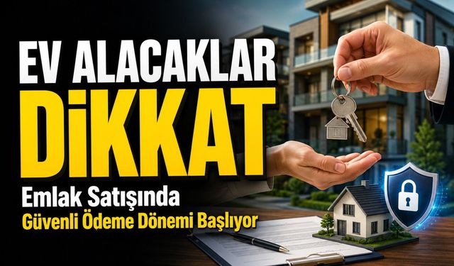 Ev Alacaklar Dikkat: Emlak Satışında Güvenli Ödeme Dönemi Başlıyor