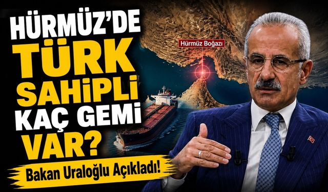 Bakan Uraloğlu Açıkladı!; Hürmüz’de Türk Sahipli Kaç Gemi Var?