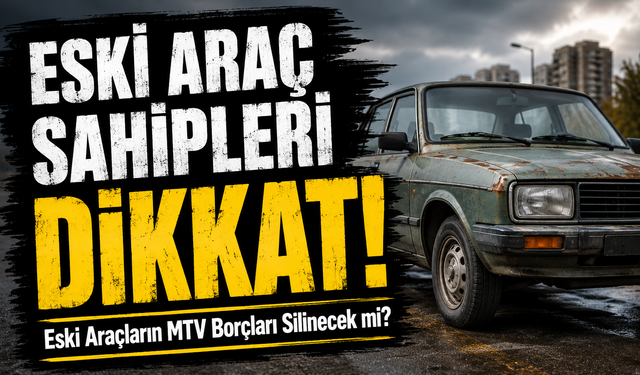 2000 Model ve Eski Araç Sahipleri Dikkat;  Eski Araçların MTV Borçları Silinecek mi?