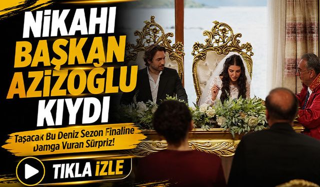 Taşacak Bu Deniz Sezon Finaline Damga Vuran Sürpriz! Nikahı Başkan Kıydı