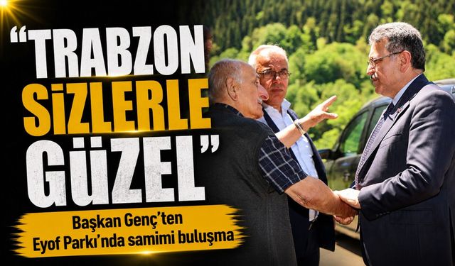 Başkan Genç’ten Eyof Parkı’nda samimi buluşma: Trabzon sizlerle güzel