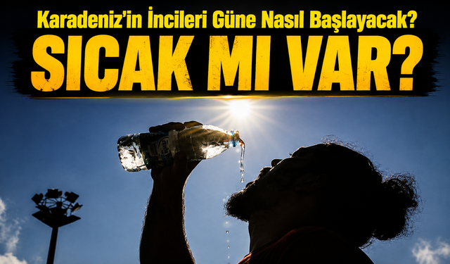 Karadeniz'in İncileri Güne Nasıl Başlayacak? Sıcaklıklar Artıyor Mu?
