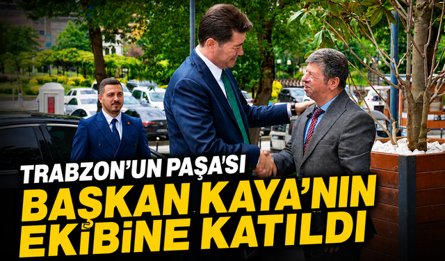 Trabzon’un Paşa’sı Başkan Kaya’nın Ekibine Katıldı