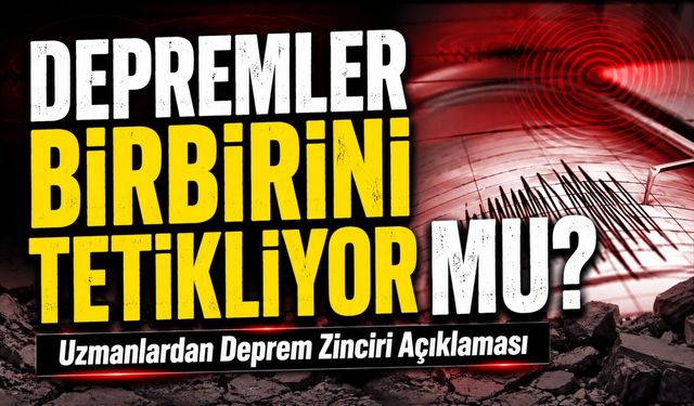 8 Saatte Dünya Sallandı, Uzmanlar Depremler Birbirini Tetikliyor Mu Sorusunu Yanıtladı
