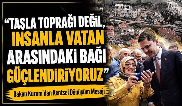 Bakan Kurum’dan Kentsel Dönüşüm Mesajı: “Taşla Toprağı Değil, İnsanla Vatan Arasındaki Bağı Güçlendiriyoruz”