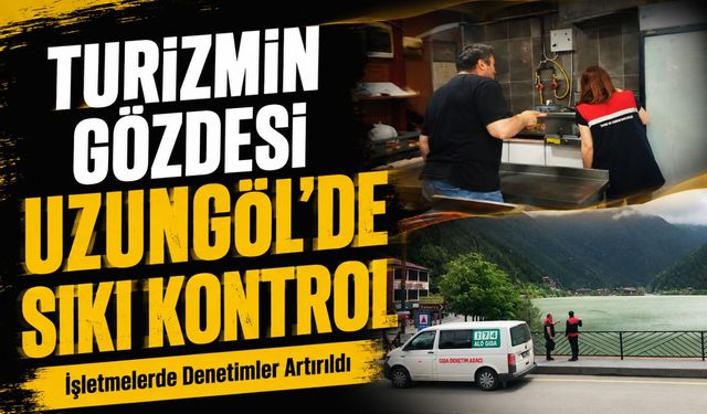 Turizmin Gözdesi Uzungöl’de Sıkı Kontrol; İşletmelerde Denetimler Artırıldı