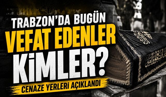 Trabzon Vefat Listesi Açıklandı! 16 Vatandaş Son Yolculuğuna Uğurlanıyor