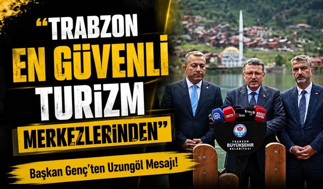 Başkan Genç’ten Uzungöl Mesajı! “Trabzon En Güvenli Turizm Merkezlerinden”