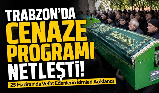 Trabzon’da Cenaze Programı Netleşti: 25 Haziran'da Vefat Edenlerin İsimleri Açıklandı