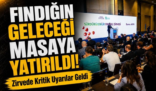 Fındığın Geleceği Masaya Yatırıldı! Zirvede Kritik Uyarılar Geldi