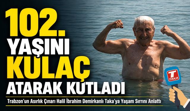 Trabzon’un Asırlık Çınarı Demirkanlı Taka Gazetesi'ne Sağlıklı Yaşam Sırrını Anlattı; 102. Yaşını Kulaç Atarak Kutladı