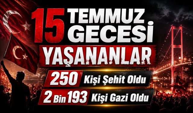 15 Temmuz Gecesi Yaşananlar:   250 Kişi Şehit Oldu, 2 Bin 193 Kişi Gazi Oldu